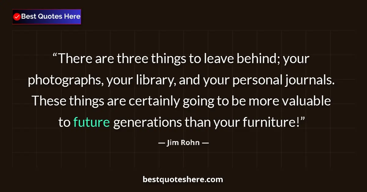 Quote by Jim Rohn: There are three things to leave behind; your photo