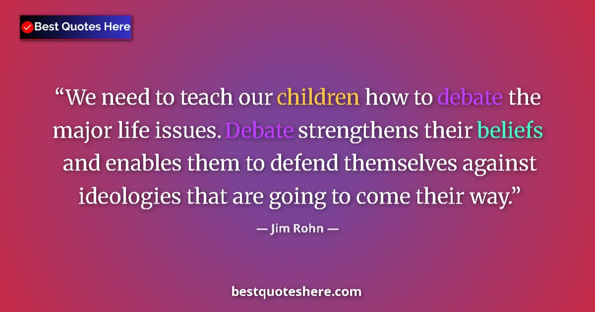 Quote by Jim Rohn: We need to teach our children how to debate the major life issues. Debate strengthens their beliefs ...