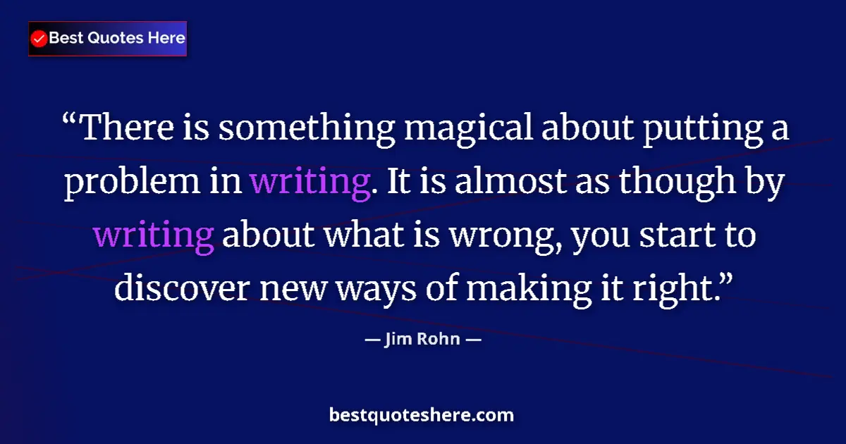 Quote by Jim Rohn: There is something magical about putting a problem in writing. It is almost as though by writing abo...