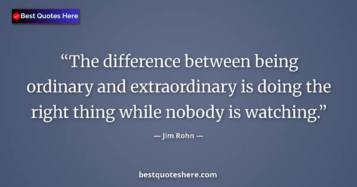 Quote by Jim Rohn: The difference between being ordinary and extraordinary is doing the right thing while nobody is wat...