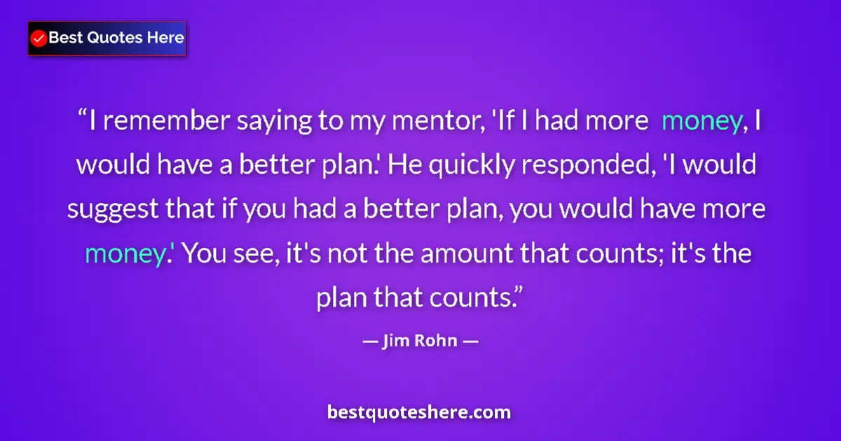 Quote by Jim Rohn: I remember saying to my mentor, 'If I had more money, I would have a better plan.' He quickly respon...