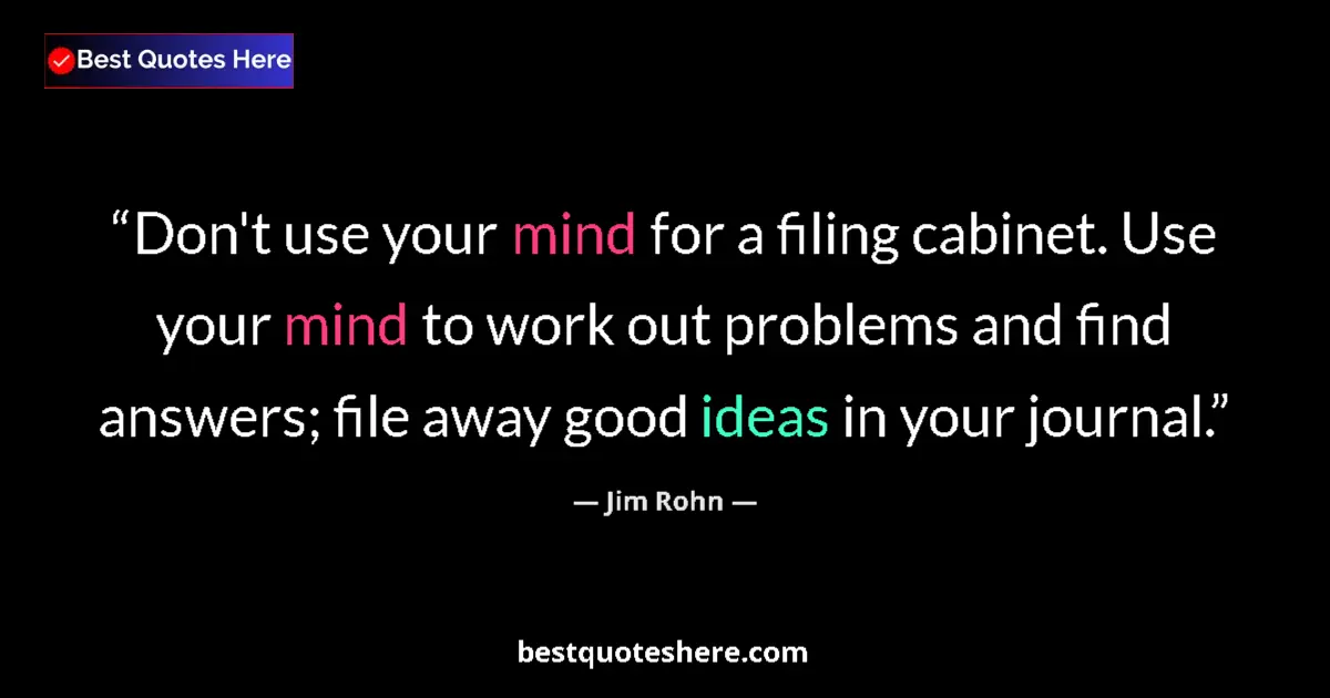 Quote by Jim Rohn: Don't use your mind for a filing cabinet. Use your mind to work out problems and find answers; file ...