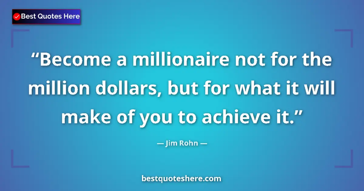 Quote by Jim Rohn: Become a millionaire not for the million dollars, but for what it will make of you to achieve it....