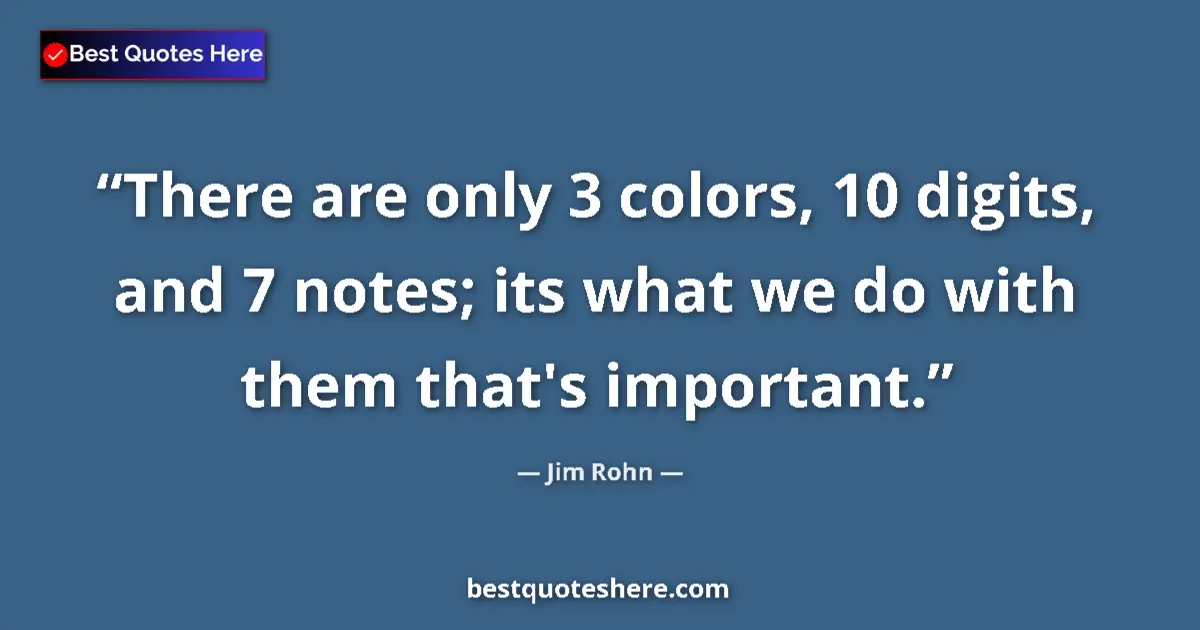 Quote by Jim Rohn: There are only 3 colors, 10 digits, and 7 notes; its what we do with them that's important....
