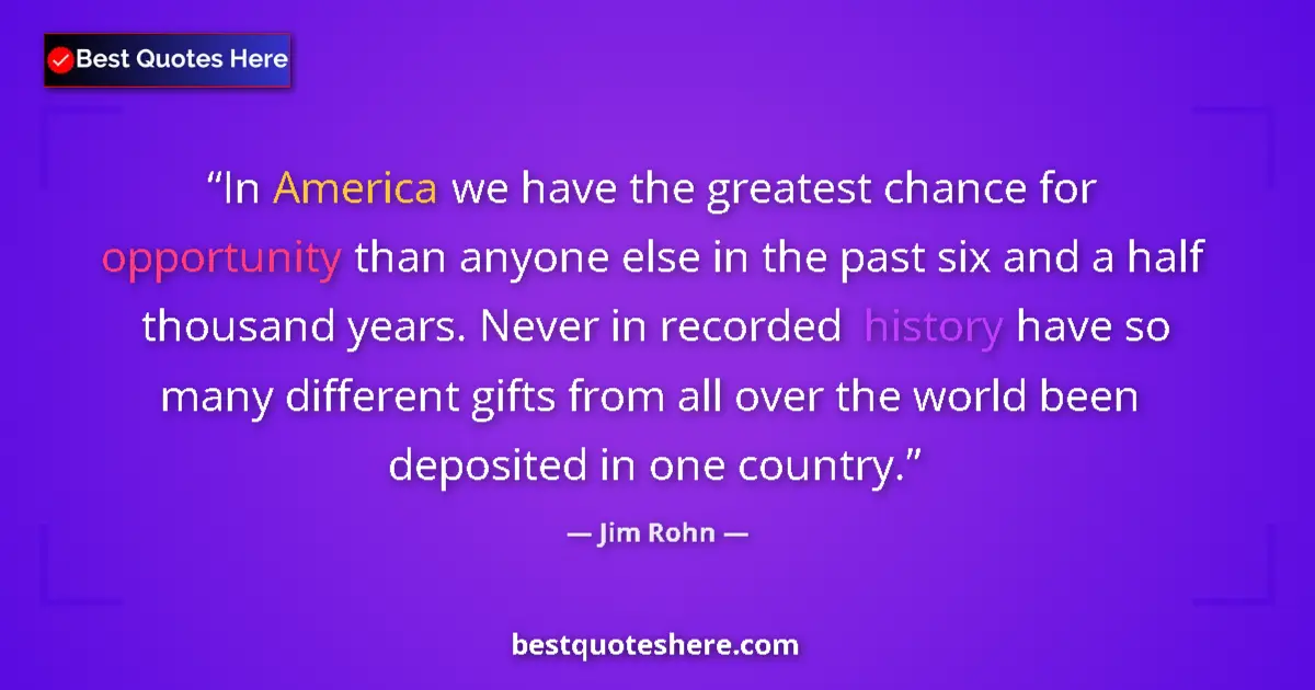 Quote by Jim Rohn: In America we have the greatest chance for opportunity than anyone else in the past six and a half t...