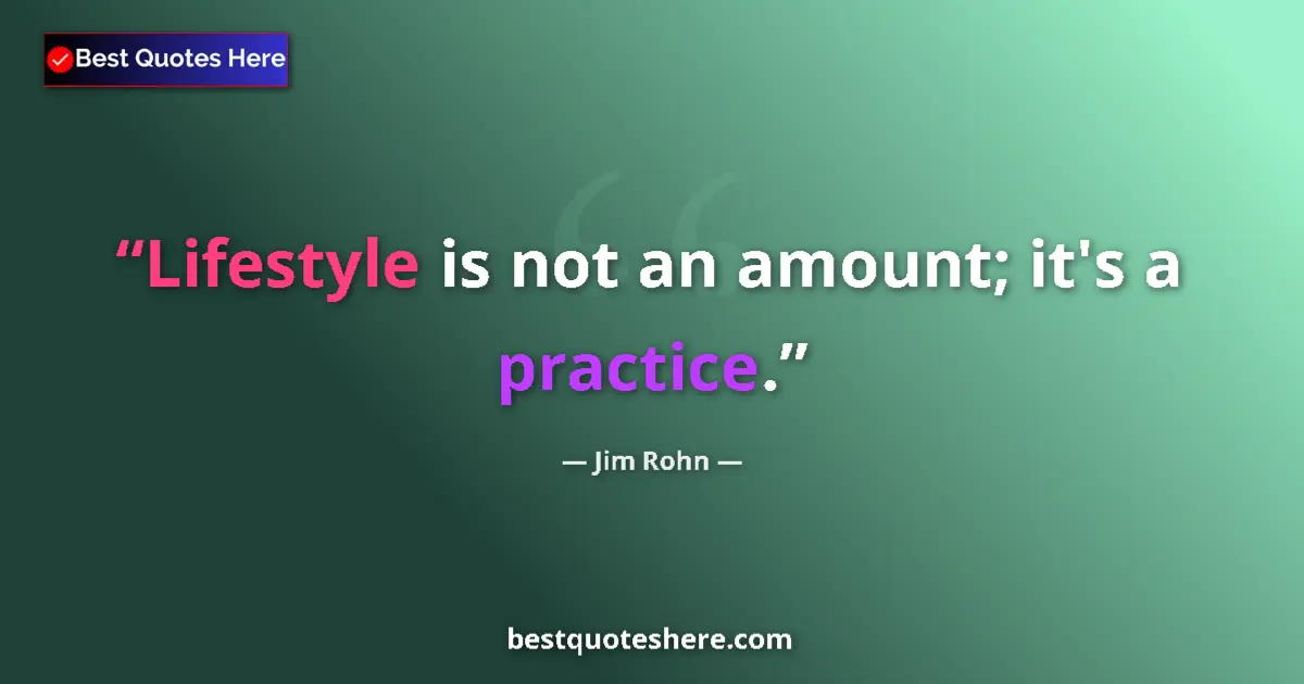 Quote by Jim Rohn: Lifestyle is not an amount; it's a practice....