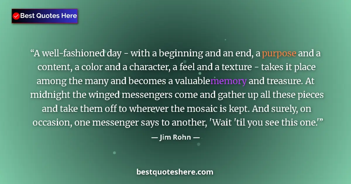 Quote by Jim Rohn: A well-fashioned day - with a beginning and an end, a purpose and a content, a color and a character...