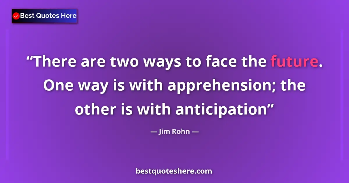 Image for the quote by Jim Rohn: There are two ways to face the future. One way is with apprehension; the other is with anticipation...
