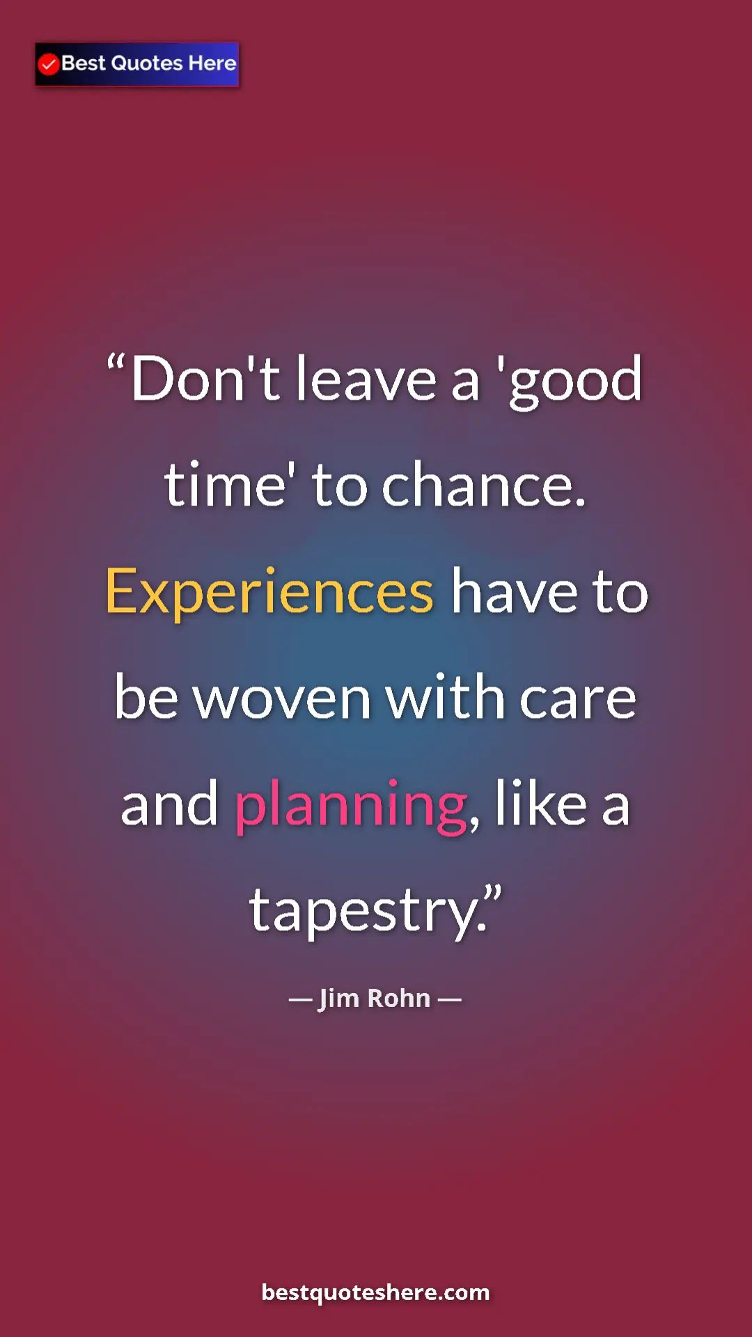 Pinterest quote poster by Jim Rohn: "Don't leave a 'good time' to chance. Experiences have to be..."
