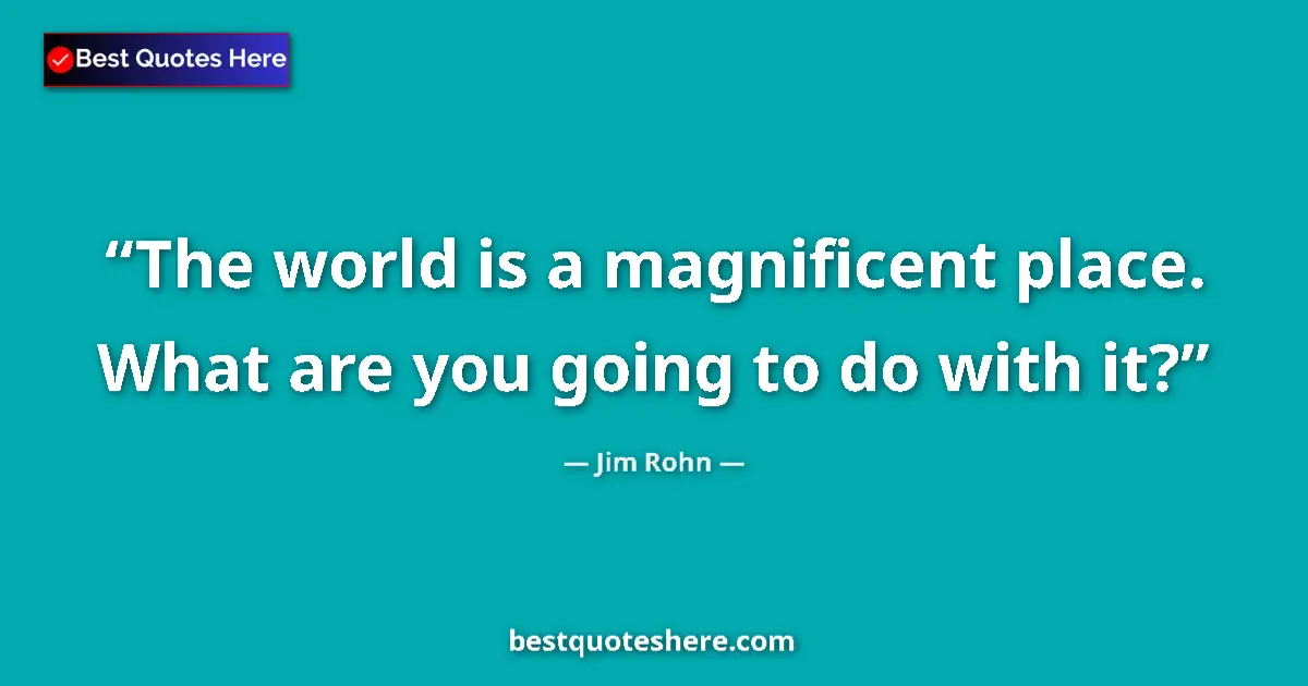 Quote by Jim Rohn: The world is a magnificent place. What are you going to do with it?...