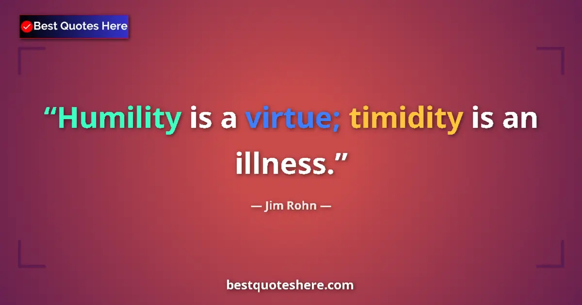 Quote by Jim Rohn: Humility is a virtue; timidity is an illness....