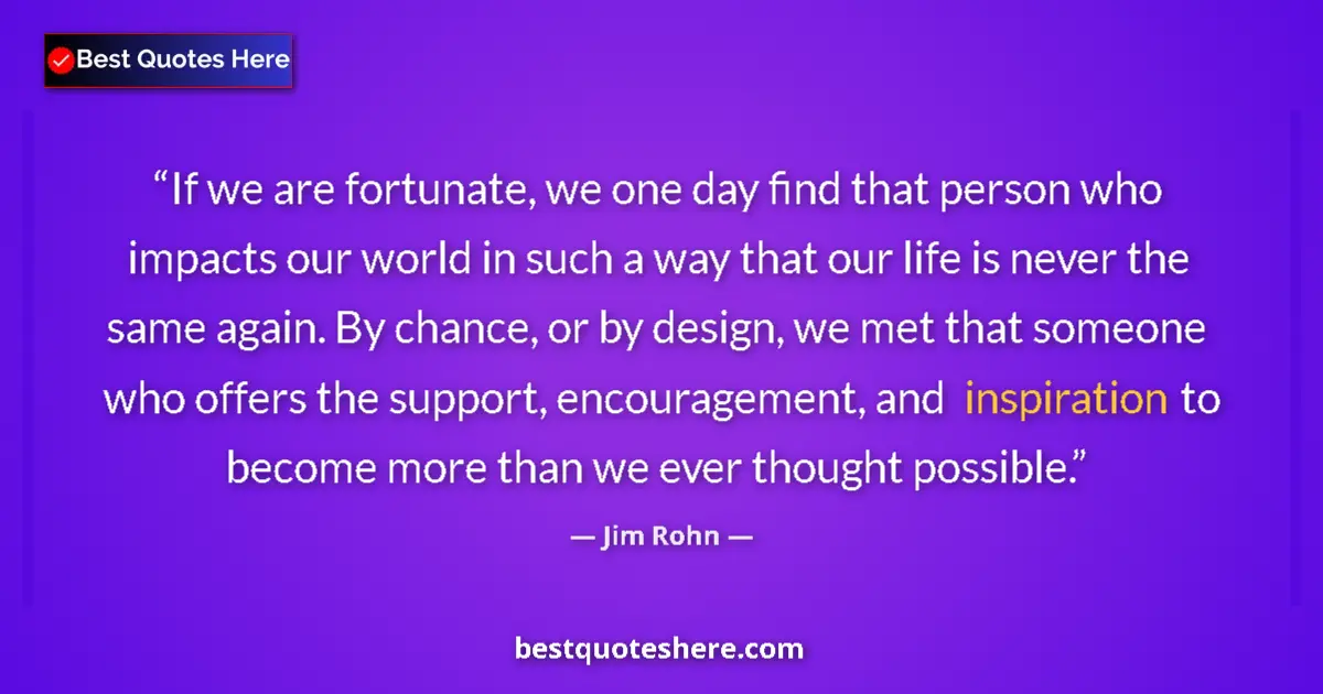 Quote by Jim Rohn: If we are fortunate, we one day find that person who impacts our world in such a way that our life i...