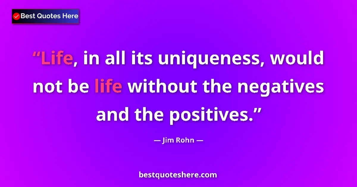 Quote by Jim Rohn: Life, in all its uniqueness, would not be life without the negatives and the positives....