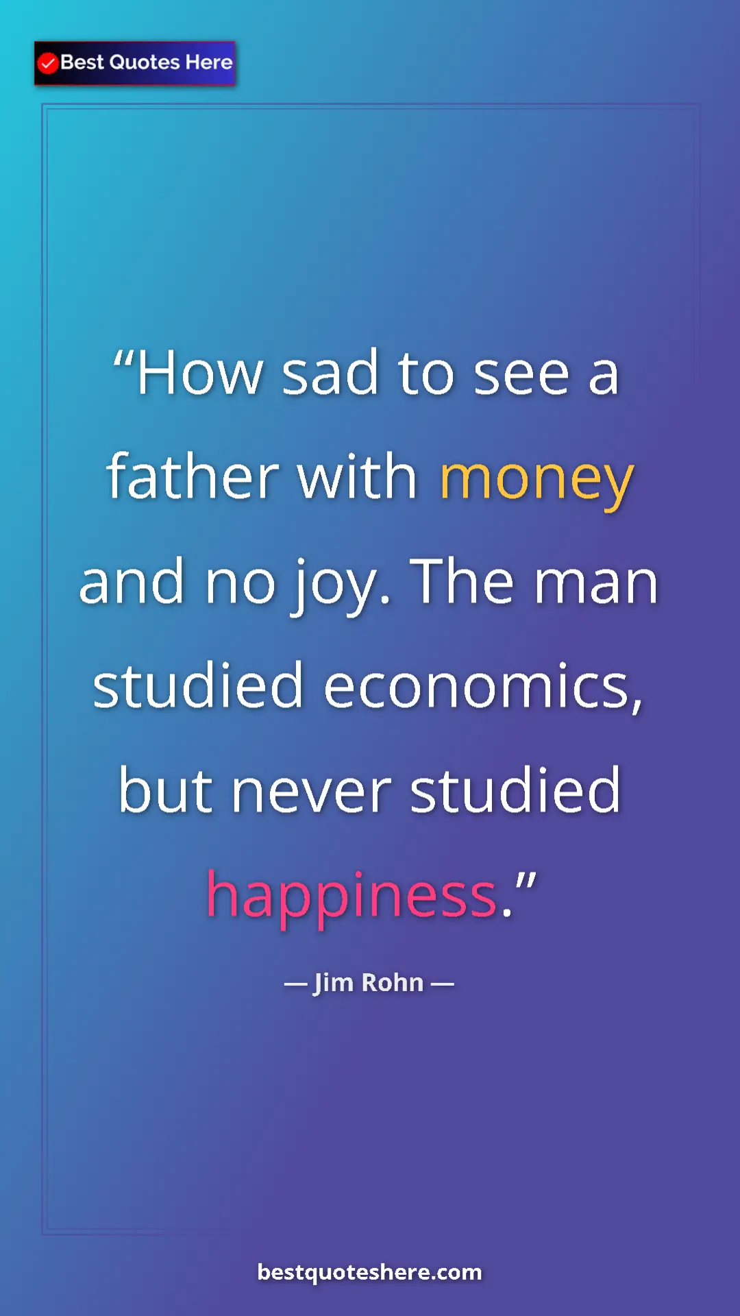 Pinterest quote poster by Jim Rohn: "How sad to see a father with money and no joy. The man..."