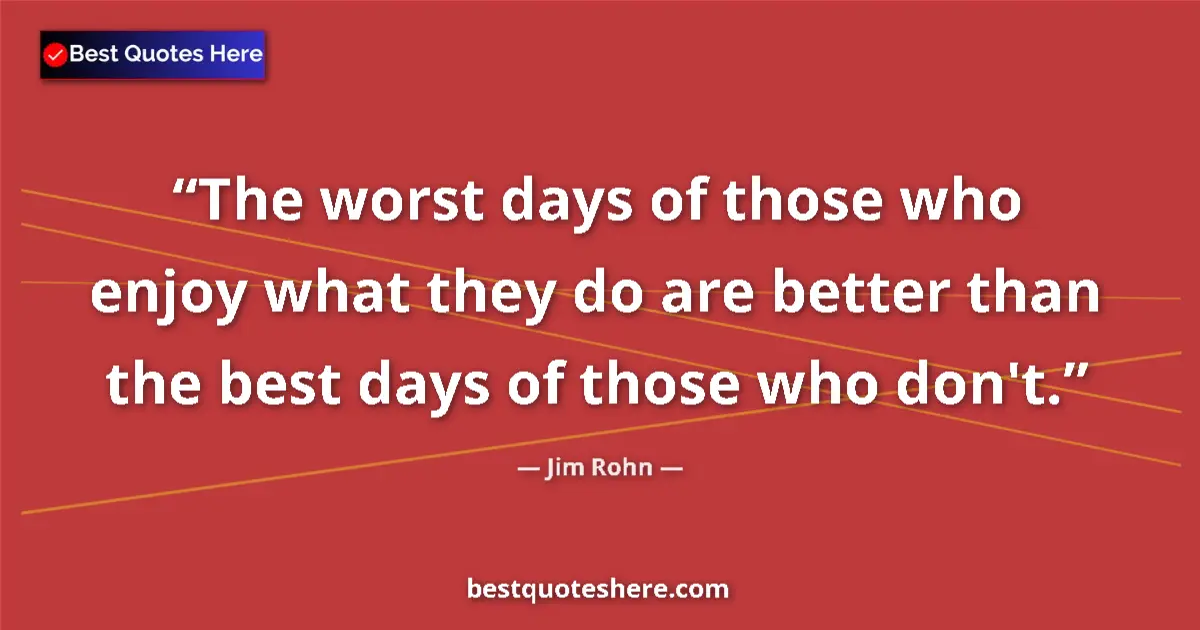 Quote by Jim Rohn: The worst days of those who enjoy what they do are
