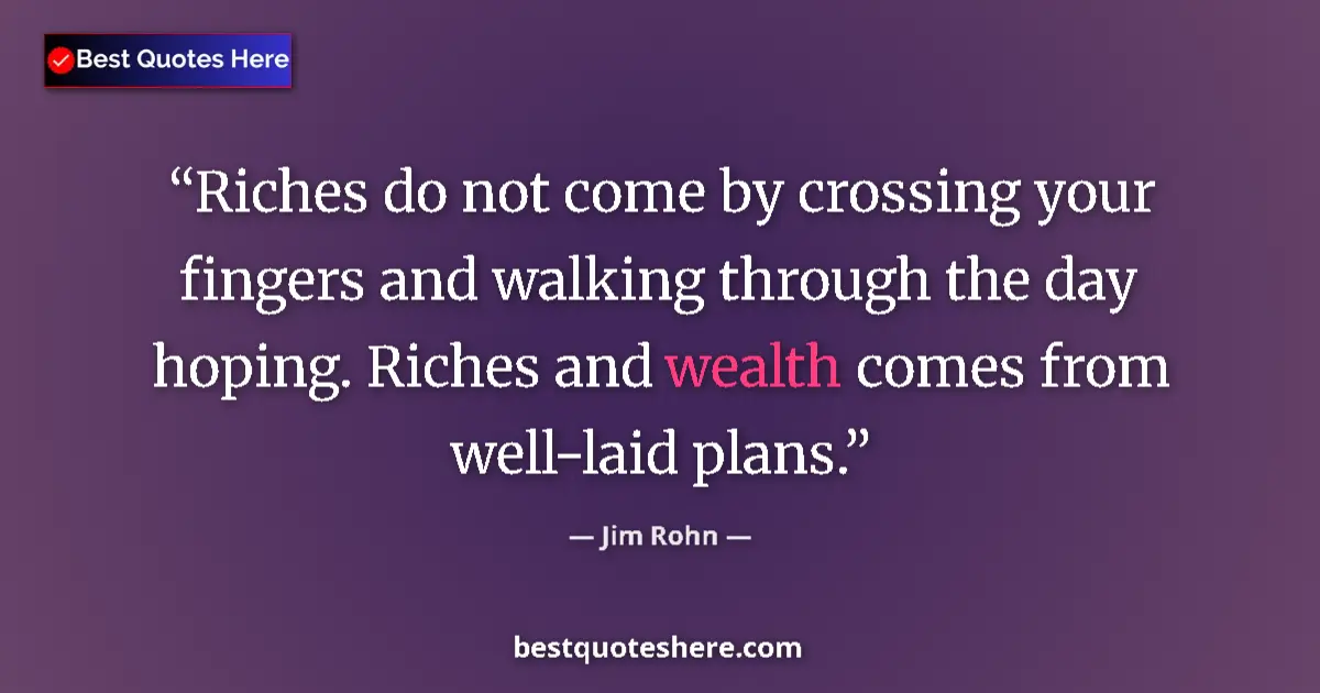 Quote by Jim Rohn: Riches do not come by crossing your fingers and walking through the day hoping. Riches and wealth co...