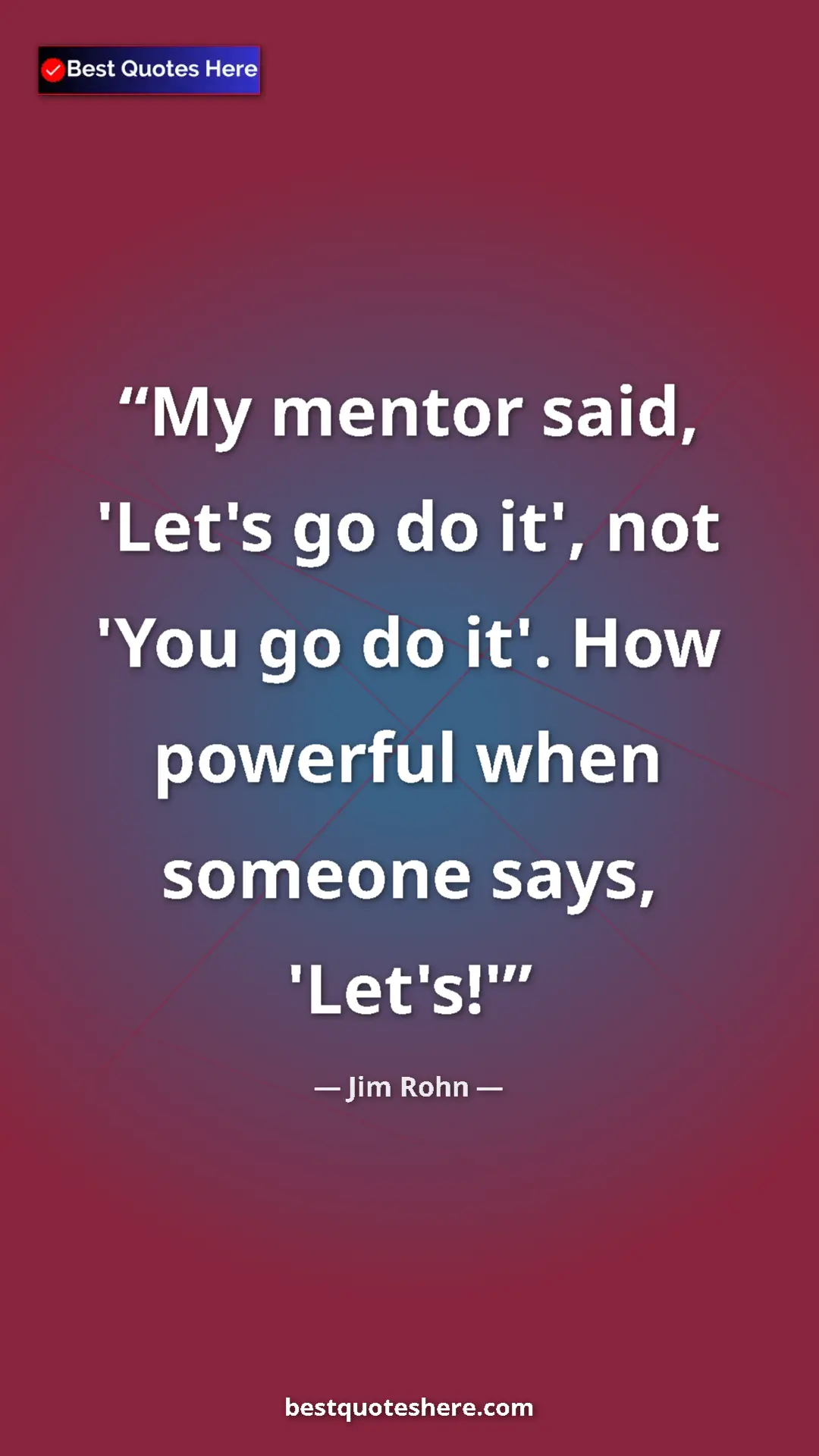 Pinterest quote poster by Jim Rohn: "My mentor said, 'Let's go do it', not 'You go do it'. How..."