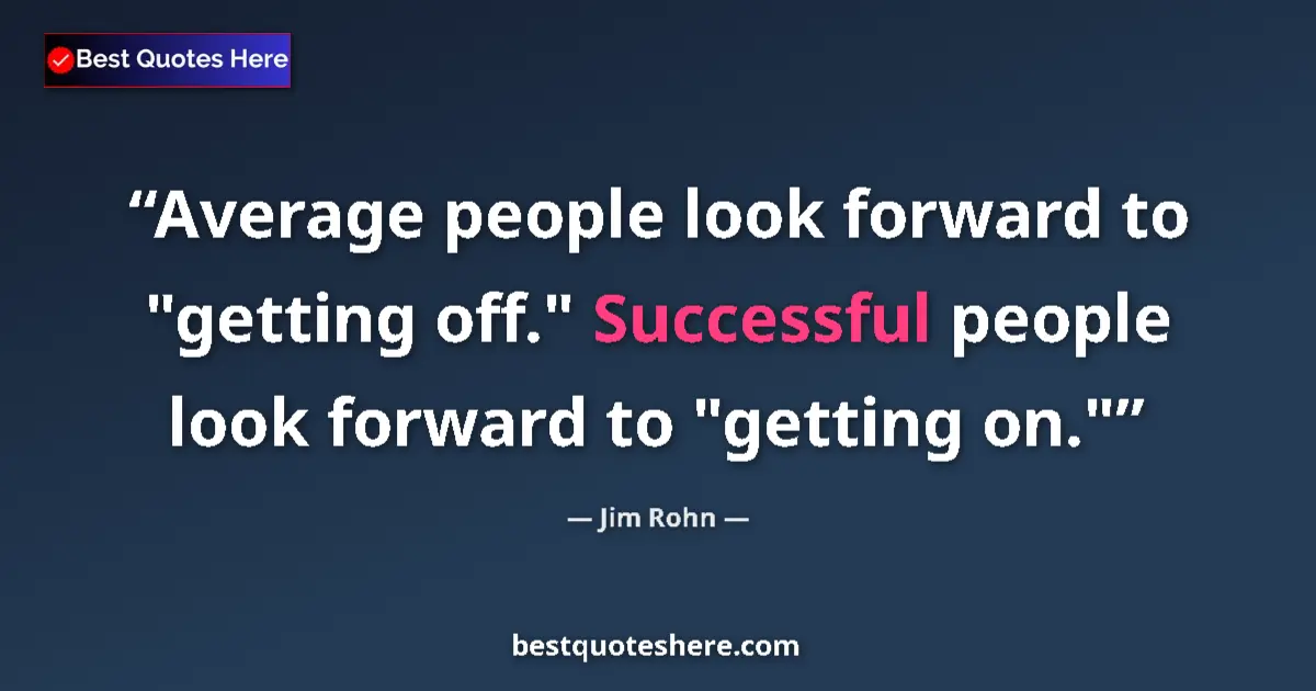 Quote by Jim Rohn: Average people look forward to "getting off." Succ