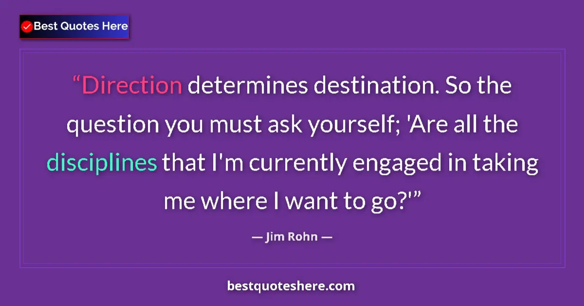 Quote by Jim Rohn: Direction determines destination. So the question you must ask yourself; 'Are all the disciplines th...