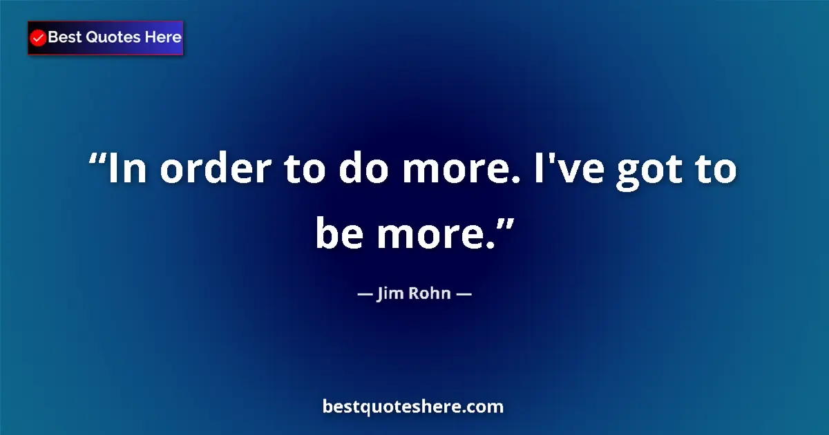 Quote by Jim Rohn: In order to do more. I've got to be more....