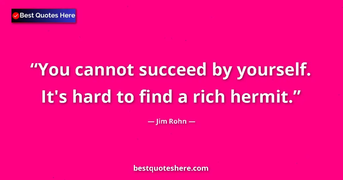 Jim Rohn quote: "You cannot succeed by yourself. It's hard to find a rich..."