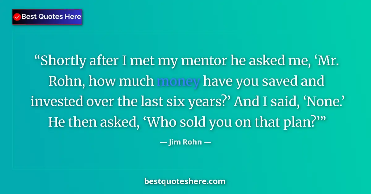 Quote by Jim Rohn: Shortly after I met my mentor he asked me, ‘Mr. Rohn, how much money have you saved and invested ove...