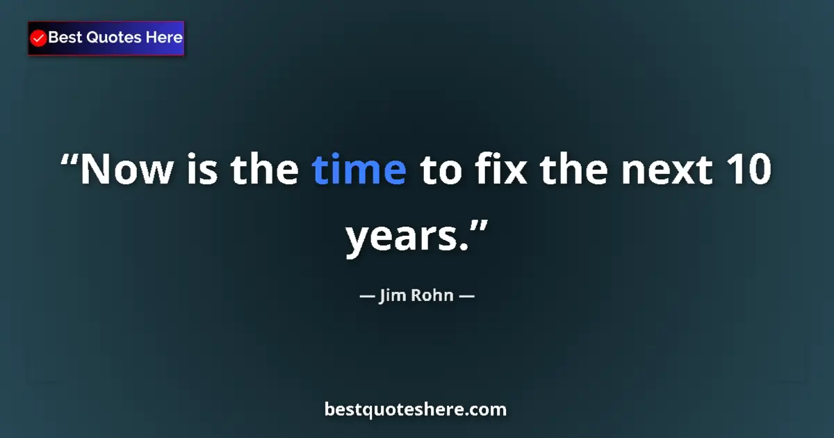 Quote by Jim Rohn: Now is the time to fix the next 10 years....