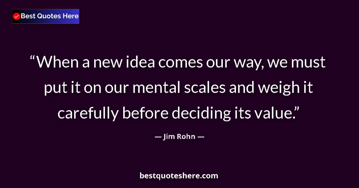 Quote by Jim Rohn: When a new idea comes our way, we must put it on our mental scales and weigh it carefully before dec...