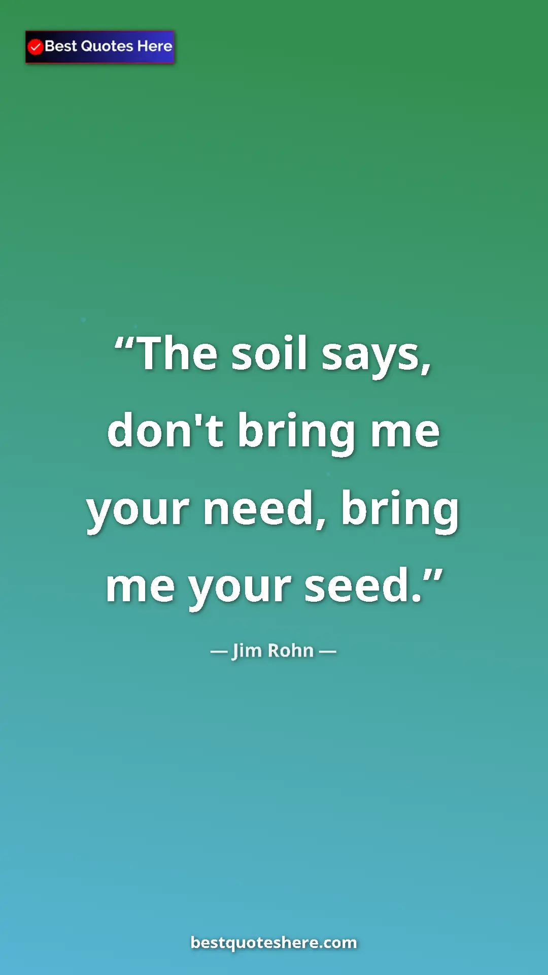 Pinterest quote poster by Jim Rohn: "The soil says, don't bring me your need, bring me your seed."