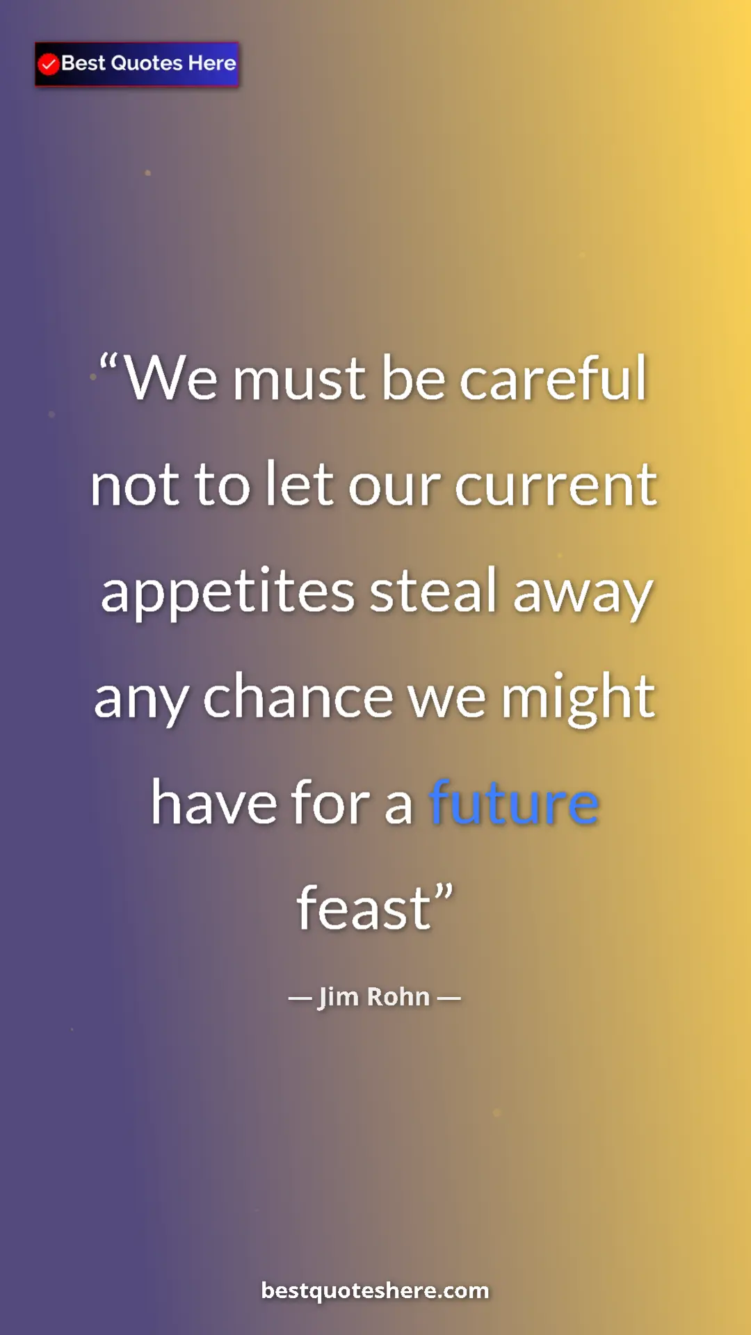 Pinterest quote poster by Jim Rohn: "We must be careful not to let our current appetites steal..."