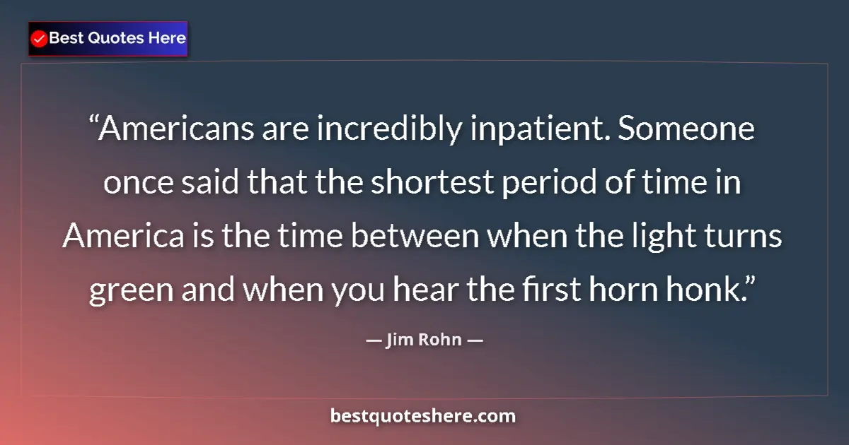 Quote by Jim Rohn: Americans are incredibly inpatient. Someone once said that the shortest period of time in America is...