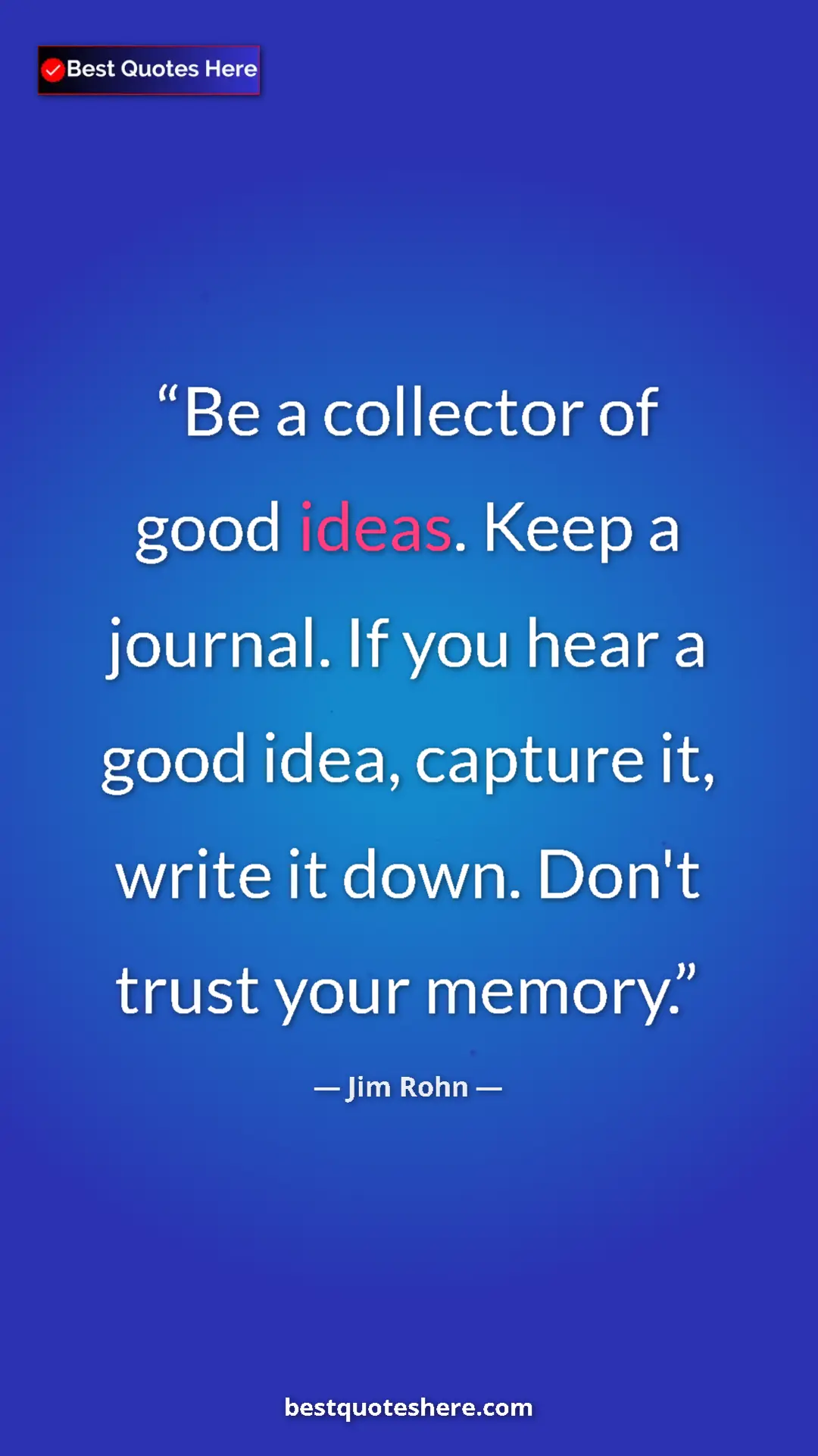Pinterest quote poster by Jim Rohn: "Be a collector of good ideas. Keep a journal. If you hear a..."