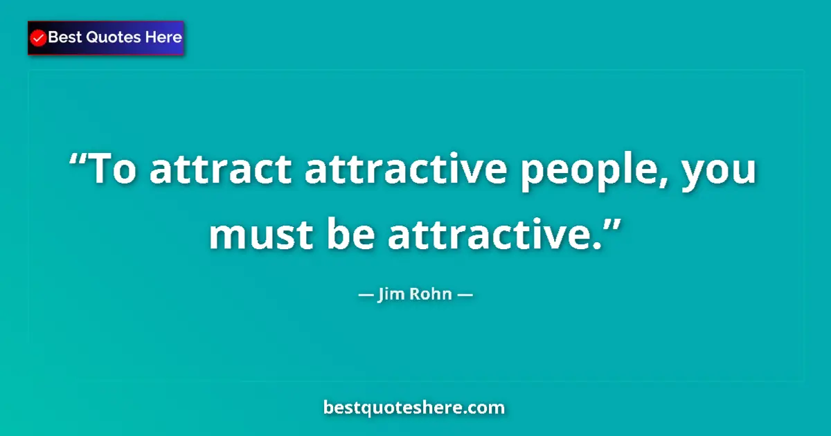 Jim Rohn quote: "To attract attractive people, you must be attractive."