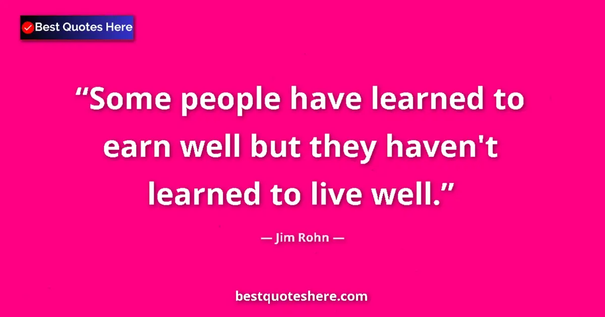Quote by Jim Rohn: Some people have learned to earn well but they haven't learned to live well....
