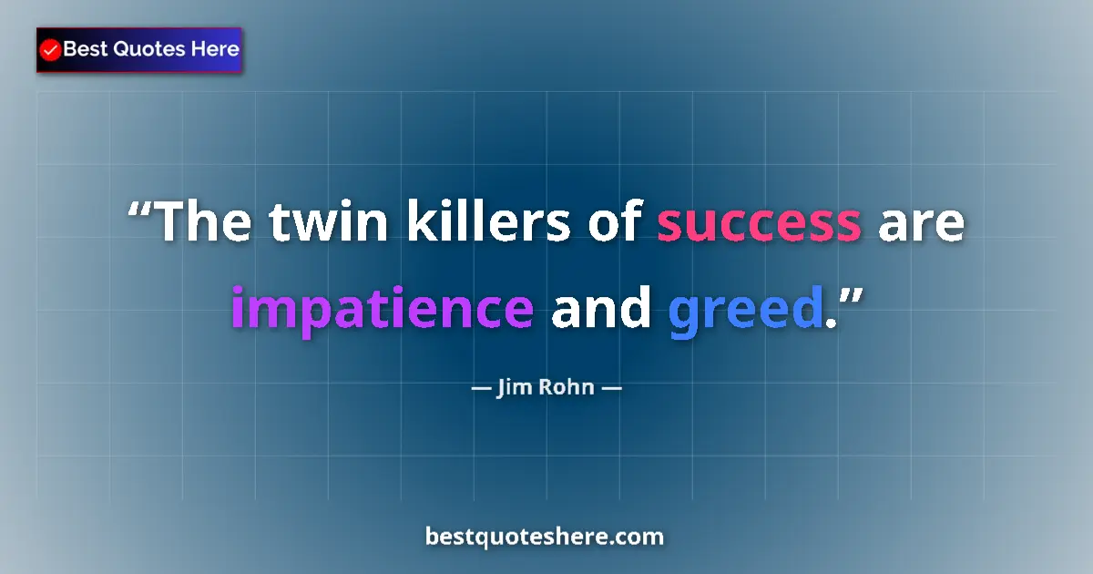 Quote by Jim Rohn: The twin killers of success are impatience and greed....