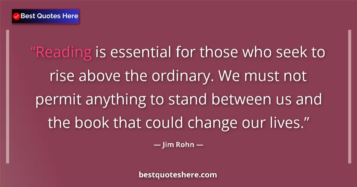 Quote by Jim Rohn: Reading is essential for those who seek to rise above the ordinary. We must not permit anything to s...
