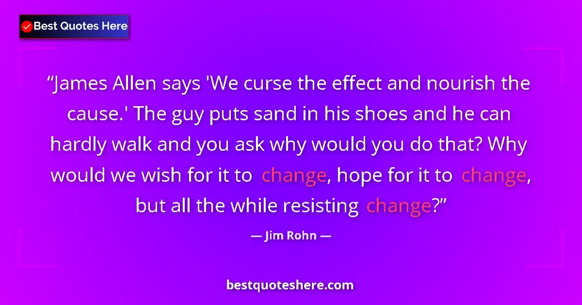 Quote by Jim Rohn: James Allen says 'We curse the effect and nourish the cause.' The guy puts sand in his shoes and he ...
