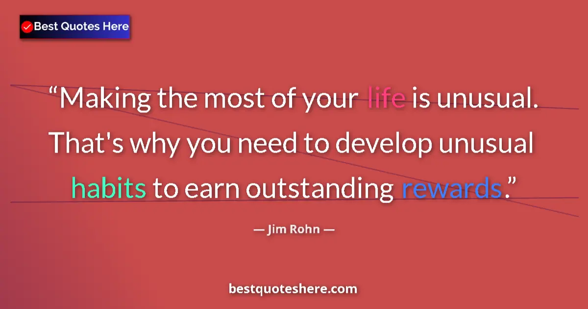 Quote by Jim Rohn: Making the most of your life is unusual. That's why you need to develop unusual habits to earn outst...