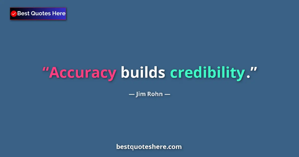 Quote by Jim Rohn: Accuracy builds credibility....