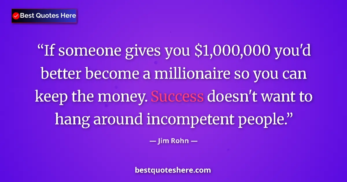 Quote by Jim Rohn: If someone gives you $1,000,000 you'd better become a millionaire so you can keep the money. Success...