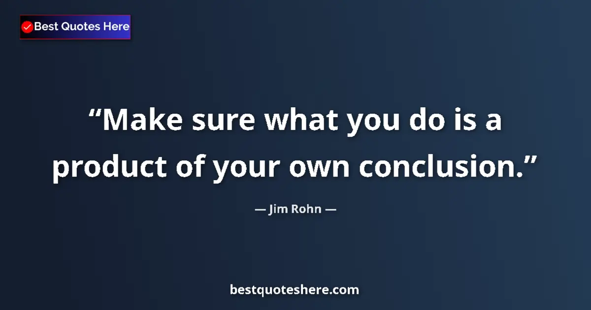 Jim Rohn quote: "Make sure what you do is a product of your own conclusion."