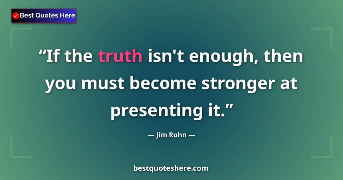 Quote by Jim Rohn: If the truth isn't enough, then you must become stronger at presenting it....