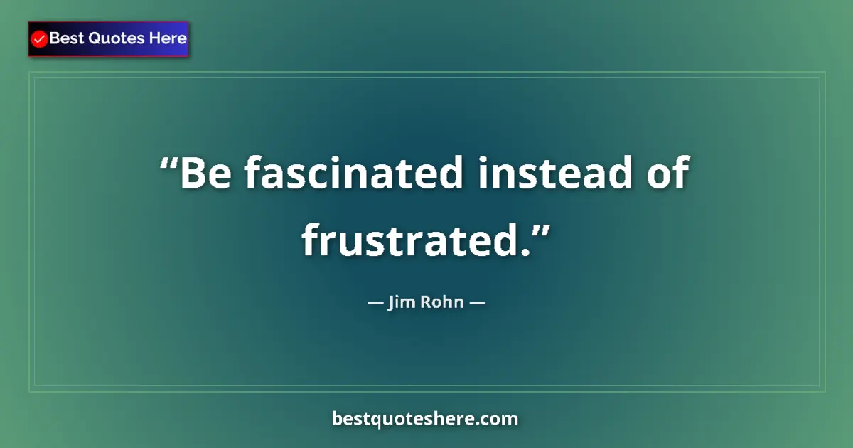 Jim Rohn quote: "Be fascinated instead of frustrated."