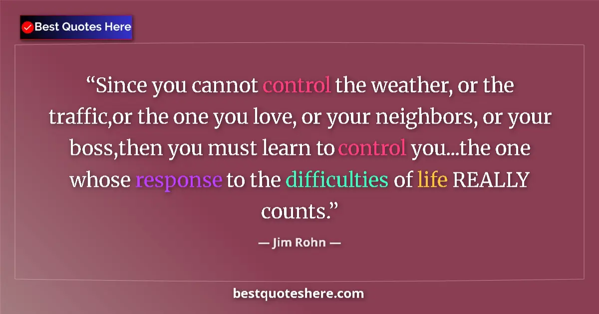 Quote by Jim Rohn: Since you cannot control the weather, or the traffic,or the one you love, or your neighbors, or your...
