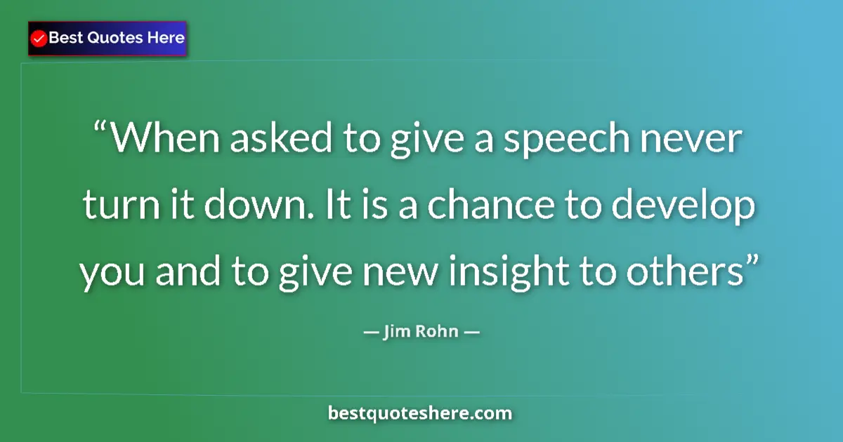 Quote by Jim Rohn: When asked to give a speech never turn it down. It is a chance to develop you and to give new insigh...