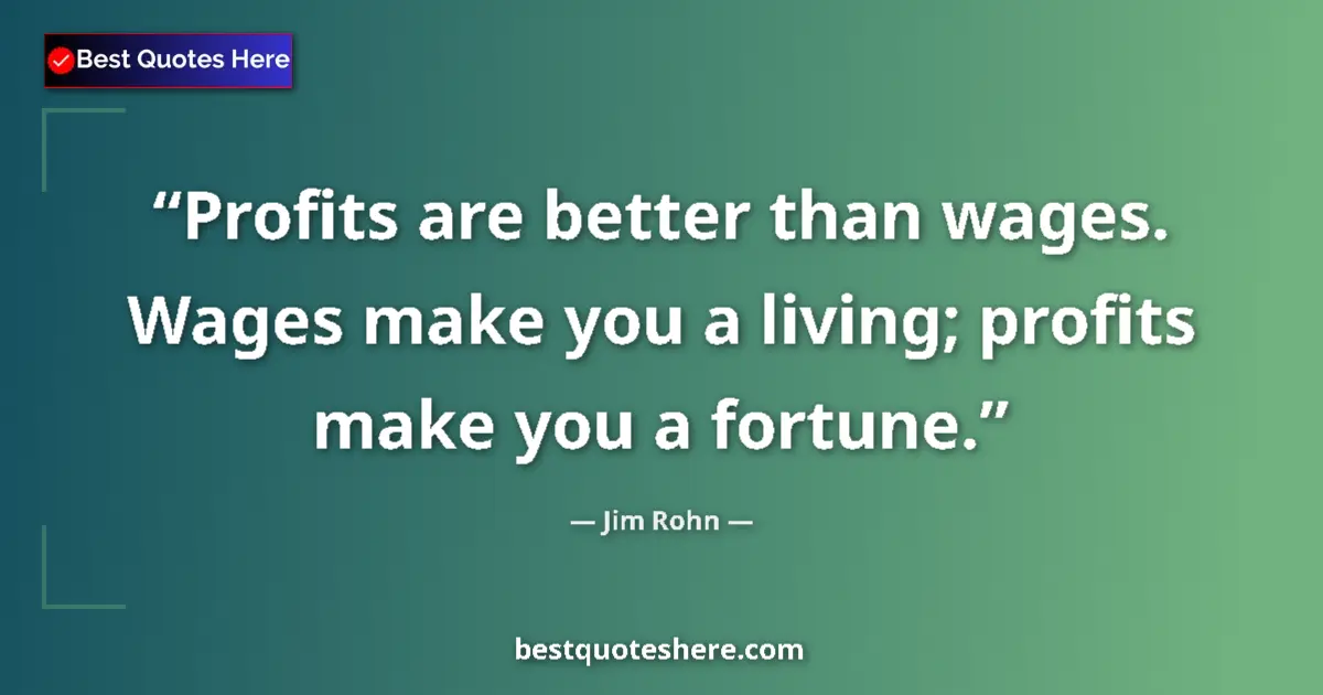 Quote by Jim Rohn: Profits are better than wages. Wages make you a living; profits make you a fortune....