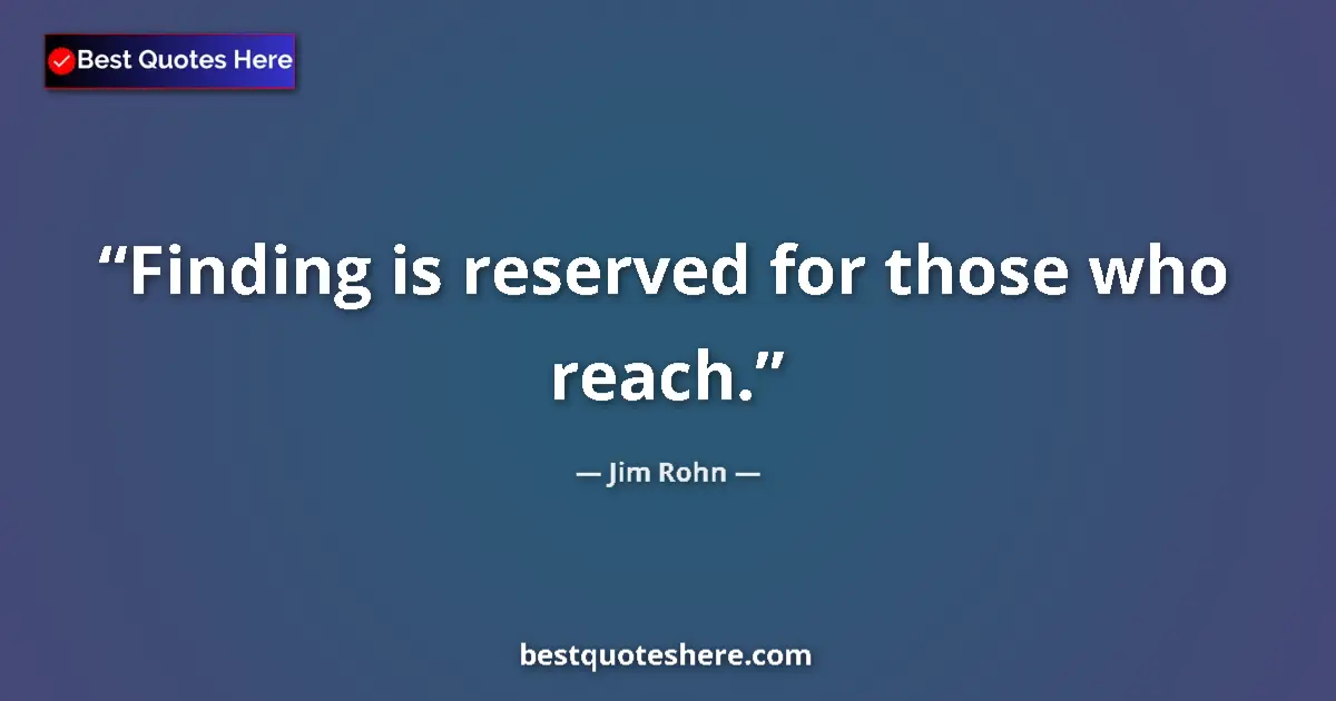 Image for the quote by Jim Rohn: Finding is reserved for those who reach....