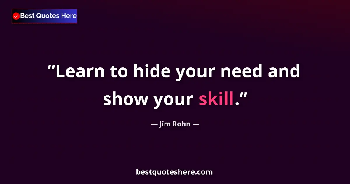 Quote by Jim Rohn: Learn to hide your need and show your skill....