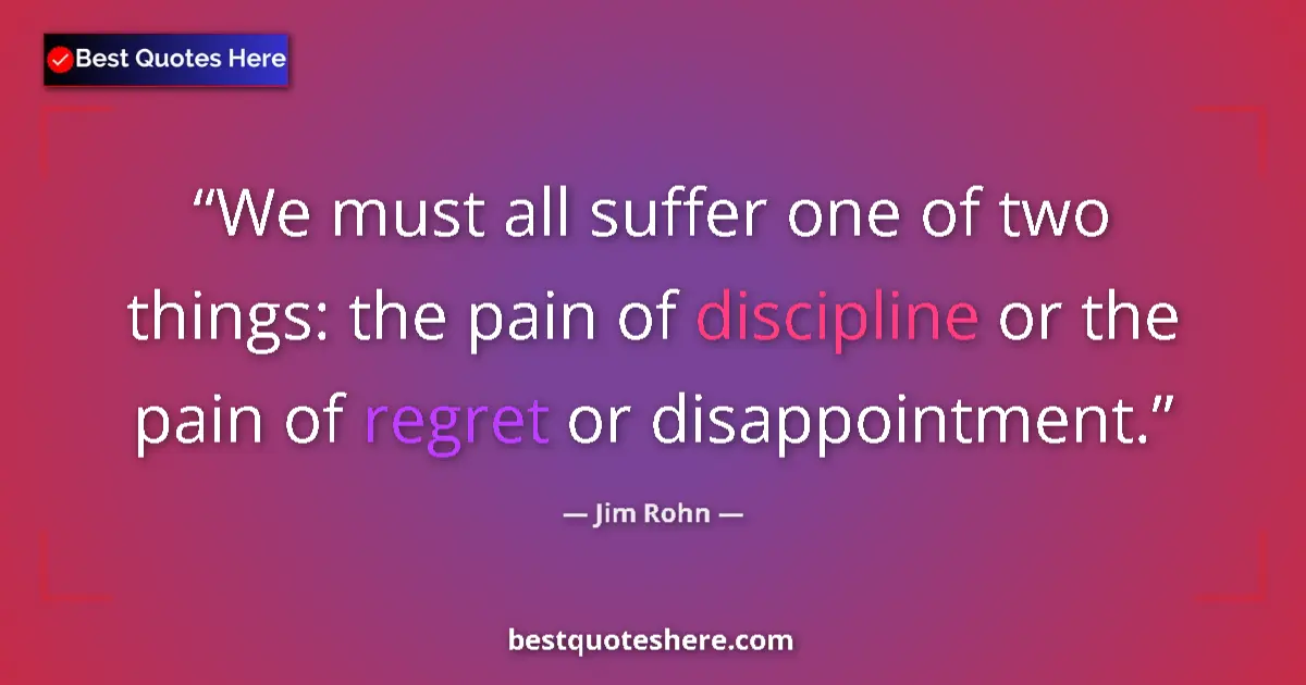Quote by Jim Rohn: We must all suffer one of two things: the pain of discipline or the pain of regret or disappointment...