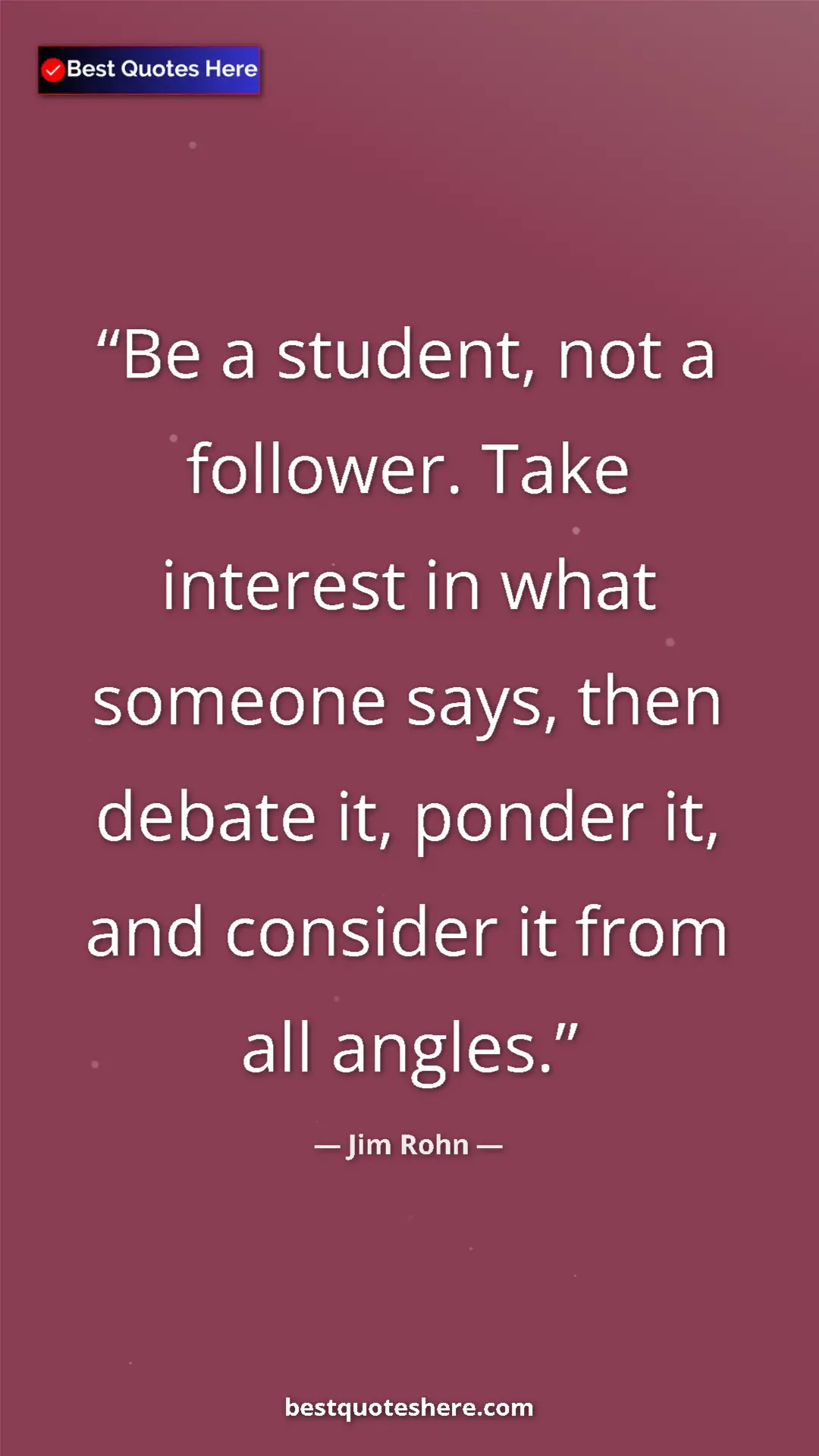 Pinterest quote poster by Jim Rohn: "Be a student, not a follower. Take interest in what someone..."